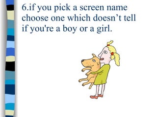 6.if you pick a screen name  choose one which doesn’t tell if you're a boy or a girl. 
