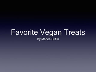 Favorite Vegan Treats 
By Marlee Butlin 
 