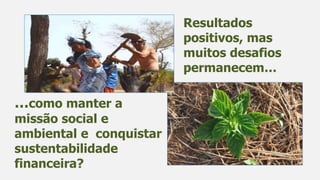 Resultados
positivos, mas
muitos desafios
permanecem…
…como manter a
missão social e
ambiental e conquistar
sustentabilidade
financeira?
 