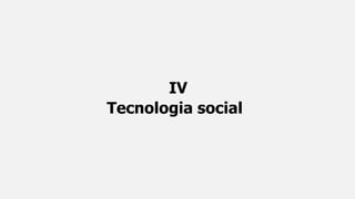 IV
Tecnologia social
 