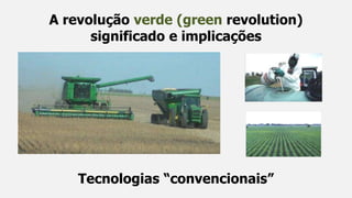 A revolução verde (green revolution)
significado e implicações
Tecnologias “convencionais”
 