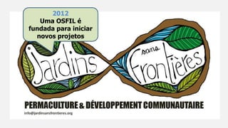 2012
Uma OSFIL é
fundada para iniciar
novos projetos
 