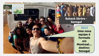 L`Équipe
2013
Uma nova
equipe é
formada
em
Montreal…
destino:
Senegal
Baback Sérère -
Senegal
 