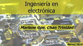 Ingeniería en
electrónica
Marlene Gpe. Chan Trinidad
Marzo/2015
 