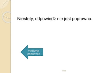 Niestety, odpowiedź nie jest poprawna.
WSB
Przeczytaj
jeszcze raz
 