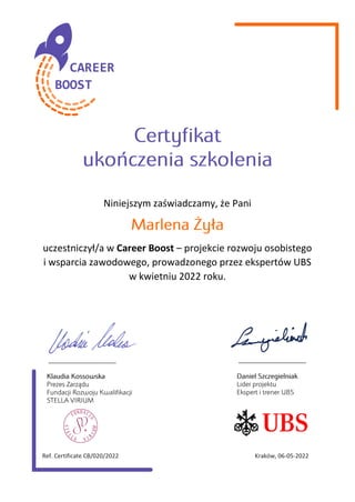 Niniejszym zaświadczamy, że Pani
uczestniczył/a w Career Boost – projekcie rozwoju osobistego
i wsparcia zawodowego, prowadzonego przez ekspertów UBS
w kwietniu 2022 roku.
Ref. Certificate CB/020/2022 Kraków, 06-05-2022
___________________ ___________________
 