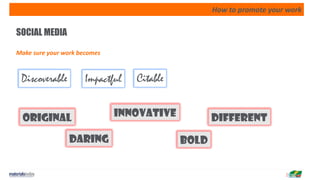 How to promote your work
SOCIAL MEDIA
Make sure your work becomes
Discoverable Impactful Citable
different
daring
innovativeoriginal
bold
 