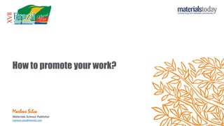 How to promote your work?
Marlene Silva
Materials Science Publisher
marlene.silva@elsevier.com
 