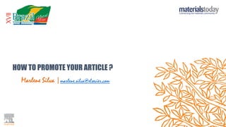 HOW TO PROMOTE YOUR ARTICLE ?
Marlene Silva |marlene.silva@elsevier.com
 