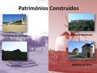 Patrimónios Construídos
Castelos MedievaisFortalezas de Santiago
Cruzeiros Moinhos de Vento
 