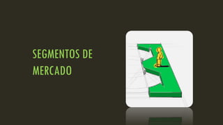 SEGMENTOS DE
MERCADO
 