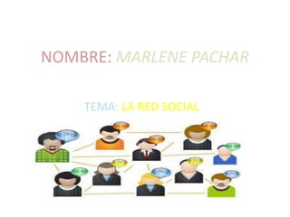 NOMBRE: MARLENE PACHAR
TEMA: LA RED SOCIAL
 