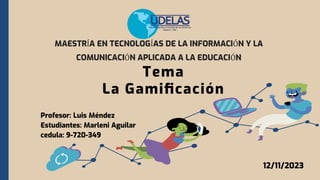 Tema
La Gamiﬁcación
Profesor: Luis Méndez
Estudiantes: Marleni Aguilar
cedula: 9-720-349
MAESTRÍA EN TECNOLOGÍAS DE LA INFORMACIÓN Y LA
COMUNICACIÓN APLICADA A LA EDUCACIÓN
12/11/2023
 