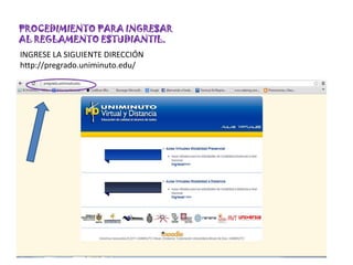 PROCEDIMIENTO PARA INGRESAR
AL REGLAMENTO ESTUDIANTIL.
INGRESE LA SIGUIENTE DIRECCIÓN
http://pregrado.uniminuto.edu/
 