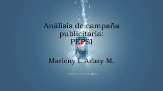 Análisis de campaña
publicitaria:
PEPSI
Por:
Marleny I. Arbay M.
 