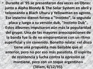 Los dos siguientes discos fueron la prueba de ello, ya que ni "Maxi anfitreu" (1989) ni "Rab a dab stail" (1990) respondieron a las expectativas comerciales o musicales. Como respuesta a este bajón lanzaron "1992", una recopilación de los mejores éxitos de la banda, pero remixeadas."Big Yuyo" (1992) marcó el regreso de Los Pericos a la cima de las ventas. Empujados por "Me late" y "Hace lo que quieras". A mediados de 1994 se presentaron en Velez, ante 50.000 personas, en un recital conjunto con UB40 y Paralamas."Pampas Reggae" (1994) vendió 60.000 copias en dos semanas. Fue presentado en septiembre del '95 en el Teatro Opera, previa gira latinoamericana que también abarcó Miami y Nueva York. Los videoclips de "Párate y mira" y "Mucha experiencia" han permanecido durante semanas en la alta rotación de las cadenas de televisión.70CAROLINA CANO AND MARIA JOSE MEZA