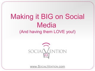 Making it BIG on Social
Media
(And having them LOVE you!)

www.SOCIALVENTION.com

 