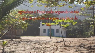 agradeça a Deus cada segundo vivido
e que os próximos sejam repletos de
luz.
 