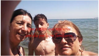 que o amor que nos uniu
um dia por laços familiares,
 