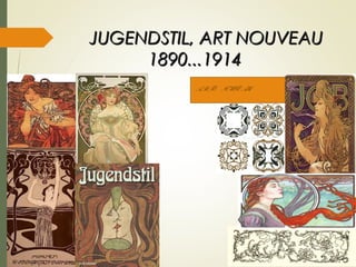 JUGENDSTIL, ART NOUVEAUJUGENDSTIL, ART NOUVEAU
1890...19141890...1914
ARTE NOUVEAU .
 