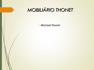 MOBILIÁRIO THONETMOBILIÁRIO THONET
 Michael Thonet
 