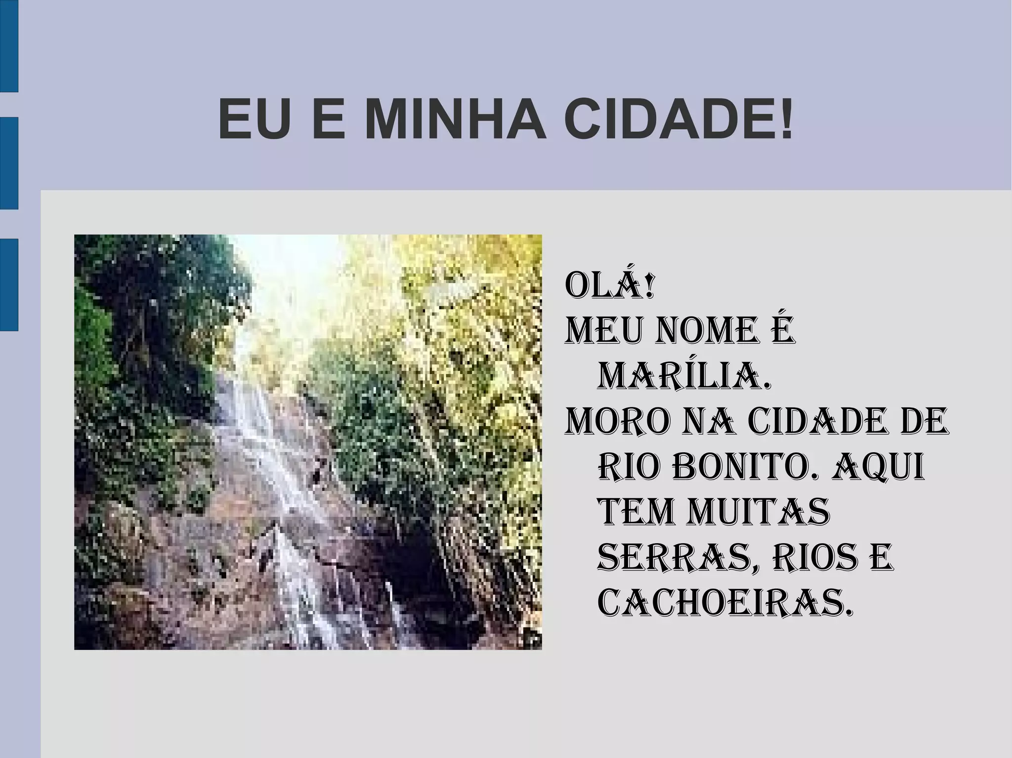 EU E MINHA CIDADE! Olá! MEU NOME É MARÍLIA. Moro na cidade de Rio Bonito. aqui tem muitas serras, rios e cachoeiraS.