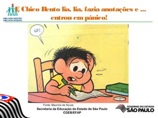 Secretaria da Educação do Estado de São Paulo
CGEB/EFAP
E Chico Bento lia, lia, fazia anotações e ...
entrou empânico!
Fonte: Maurício de Souza
 