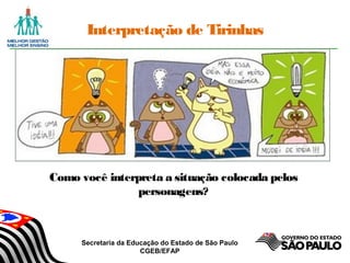 Secretaria da Educação do Estado de São Paulo
CGEB/EFAP
Interpretação de Tirinhas
Como você interpreta a situação colocada pelos
personagens?
 