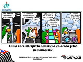 Secretaria da Educação do Estado de São Paulo
CGEB/EFAP
Como você interpreta a situação colocada pelos
personagens?
 