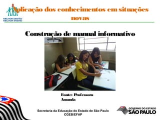 Secretaria da Educação do Estado de São Paulo
CGEB/EFAP
Aplicação dos conhecimentos emsituações
novas
Construção de manual informativo
Fonte: Professora
Amanda
 