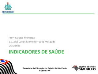 Secretaria da Educação do Estado de São Paulo
CGEB/EFAP
INDICADORES DE SAÚDE
Profº Cláudio Morinaga
E.E. José Carlos Monteiro – Júlio Mesquita
DE Marília
 