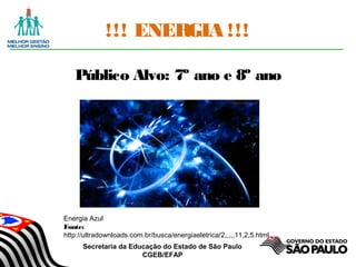 Secretaria da Educação do Estado de São Paulo
CGEB/EFAP
!!! ENERGIA !!!
Público Alvo: 7º ano e 8º ano
Energia Azul
Fonte:
http://ultradownloads.com.br/busca/energiaeletrica/2,,,,,11,2,5.html
 