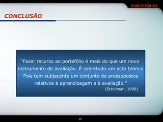 CONCLUSÃO “ Fazer recurso ao portefólio é mais do que um novo  instrumento de avaliação. É sobretudo um acto teórico Pois tem subjacente um conjunto de pressupostos relativos à aprendizagem e à avaliação.” (Schulman, 1999) 