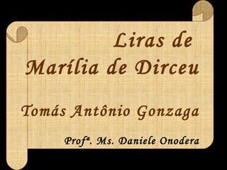 Liras de
Marília de Dirceu
Tomás Antônio Gonzaga
Profª. Ms. Daniele Onodera
 