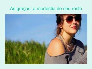 As graças, a modéstia de seu rosto 