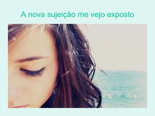 A nova sujeição me vejo exposto 