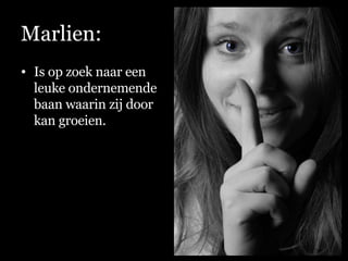 Marlien: Is op zoek naar een leuke ondernemende baan waarin zij door kan groeien. 