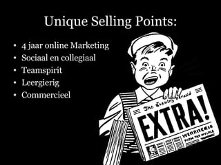 Unique Selling Points: 4 jaar online Marketing Sociaal en collegiaal Teamspirit Leergierig Commercieel 