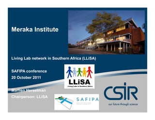 Meraka Institute



Living Lab network in Southern Africa (LLiSA)


SAFIPA conference
20 October 2011


Marlien Herselman
Chairperson: LLiSA
 
