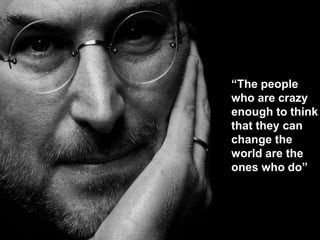 “The people
who are crazy
enough to think
that they can
change the
world are the
ones who do”
 