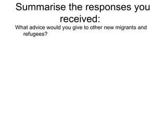 Summarise the responses you received:  What advice would you give to other new migrants and refugees? 