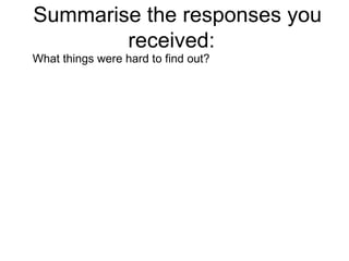 Summarise the responses you received:  What things were hard to find out?  