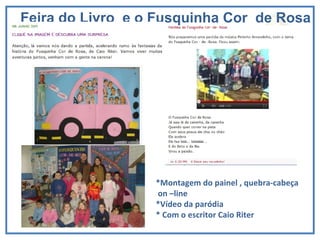 Feira do Livro  e o Fusquinha Cor  de Rosa *Montagem do painel , quebra-cabeça on –line *Vídeo da paródia * Com o escritor Caio Riter 