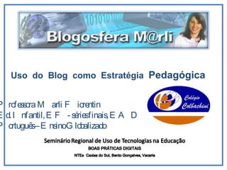 Uso  do  Blog  como  Estratégia  Pedagógica Professora  Marli  Fiorentin Ed. Infantil, EF- séries finais, EAD Português – Ensino Globalizado 