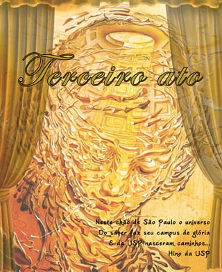 Terceiro ato
Neste chão de São Paulo o universo
Do saber faz seu campus de glória
E da USP nasceram caminhos...
Hino da USP
 