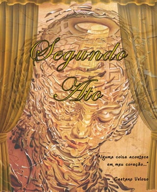 Segundo
Ato
“Alguma coisa acontece
em meu coração...”
Caetano Veloso
 