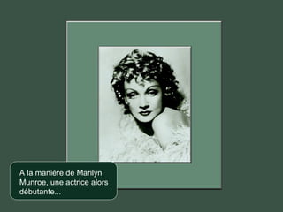 A la manière de Marilyn
Munroe, une actrice alors
débutante...
 