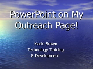 PowerPoint on My Outreach Page! Marlo Brown Technology Training & Development  
