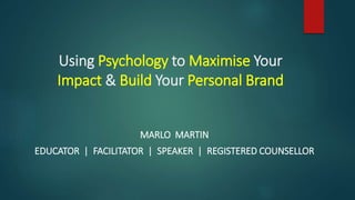 Using Psychology to Maximise Your
Impact & Build Your Personal Brand
MARLO MARTIN
EDUCATOR | FACILITATOR | SPEAKER | REGISTERED COUNSELLOR
 
