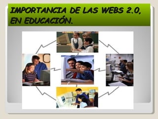 IMPORTANCIA DE LAS WEBS 2.0, EN EDUCACIÓN. 
